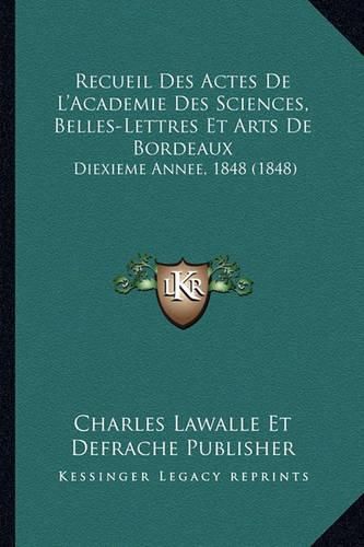 Cover image for Recueil Des Actes de L'Academie Des Sciences, Belles-Lettres Et Arts de Bordeaux: Diexieme Annee, 1848 (1848)