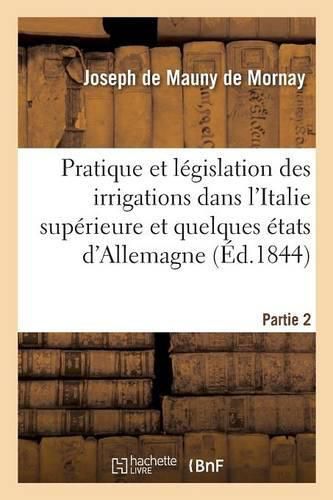 Pratique Et Legislation Des Irrigations Dans l'Italie Superieure Et Dans Quelques Etats d'Allemagne