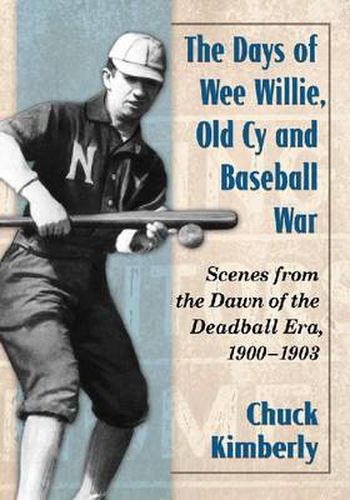 Cover image for The Days of Wee Willie, Old Cy and Baseball War: Scenes from the Dawn of the Deadball Era, 1900-1903