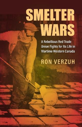 Cover image for Smelter Wars: A Rebellious Red Trade Union Fights for Its Life in Wartime Western Canada