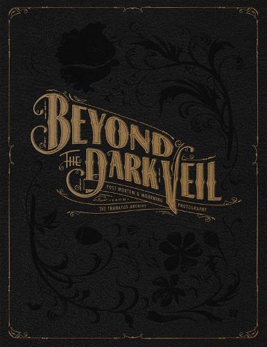 Cover image for Beyond The Dark Veil: Post Mortem and Mourning Photography from the Thanatos Archive