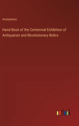 Cover image for Hand-Book of the Centennial Exhibition of Antiquarian and Revolutionary Relics