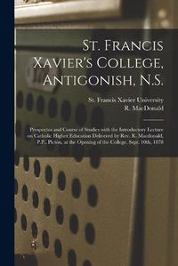 Cover image for St. Francis Xavier's College, Antigonish, N.S. [microform]: Prospectus and Course of Studies With the Introductory Lecture on Catholic Higher Education Delivered by Rev. R. Macdonald, P.P., Pictou, at the Opening of the College, Sept. 10th, 1878