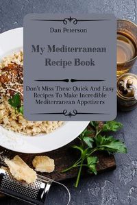 Cover image for My Mediterranean Recipe Book: Don't Miss These Quick And Easy Recipes To Make Incredible Mediterranean Appetizers