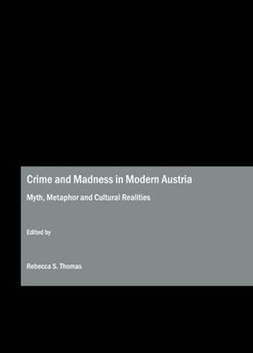 Crime and Madness in Modern Austria: Myth, Metaphor and Cultural Realities