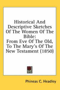 Cover image for Historical and Descriptive Sketches of the Women of the Bible: From Eve of the Old, to the Mary's of the New Testament (1850)