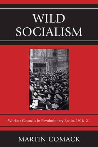 Cover image for Wild Socialism: Workers Councils in Revolutionary Berlin, 1918-21