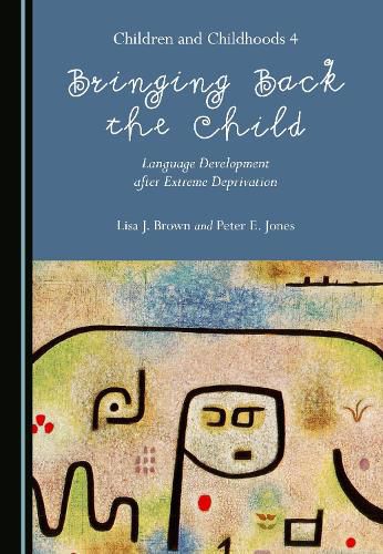 Bringing Back the Child: Language Development after Extreme Deprivation (Children and Childhoods 4)