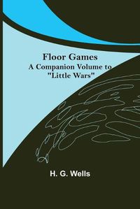 Cover image for Floor Games; a companion volume to Little Wars