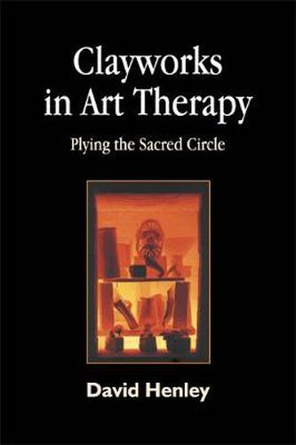 Cover image for Clayworks in Art Therapy: Plying the Sacred Circle