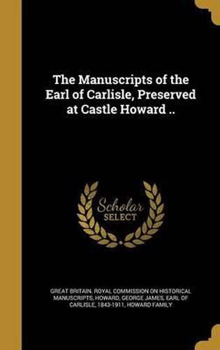 Cover image for The Manuscripts of the Earl of Carlisle, Preserved at Castle Howard ..