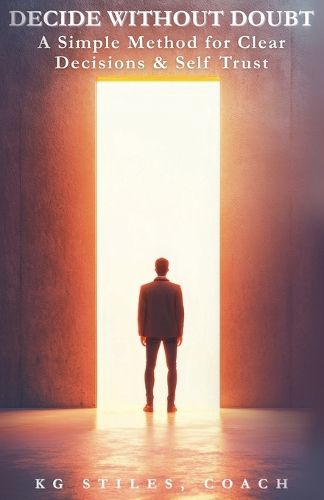Cover image for Decide Without Doubt A Simple Method for Clear Decisions & Self Trust