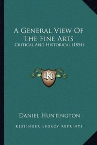 Cover image for A General View of the Fine Arts: Critical and Historical (1854)