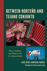 Cover image for Between Norteno and Tejano Conjunto: Music, Tradition, and Culture at the U.S.-Mexico Border