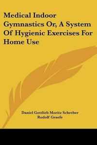 Cover image for Medical Indoor Gymnastics Or, a System of Hygienic Exercises for Home Use