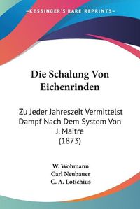 Cover image for Die Schalung Von Eichenrinden: Zu Jeder Jahreszeit Vermittelst Dampf Nach Dem System Von J. Maitre (1873)