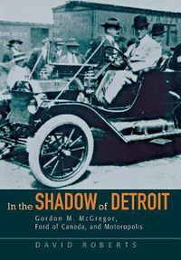 Cover image for In the Shadow of Detroit: Gordon M. McGregor, Ford of Canada, and Motoropolis