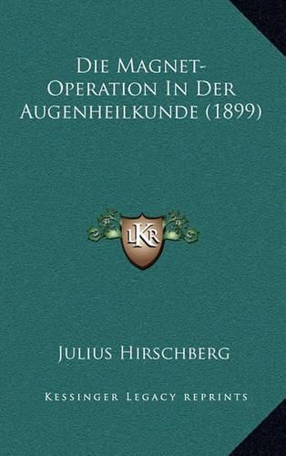 Die Magnet-Operation in Der Augenheilkunde (1899)