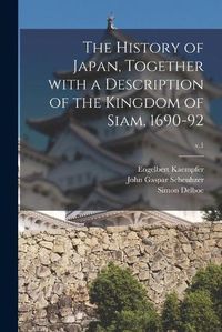 Cover image for The History of Japan, Together With a Description of the Kingdom of Siam, 1690-92; v.1