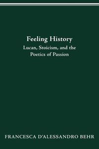 Cover image for Feeling History: Lucan, Stoicism, and the Poetics of Passion