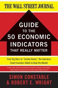 Cover image for The WSJ Guide to the 50 Economic Indicators That Really Matter: From Big Macs to  Zombie Banks,  the Indicators Smart Investors Watch to Beat the Market