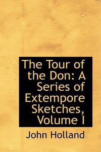Cover image for The Tour of the Don: A Series of Extempore Sketches, Volume I