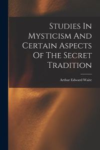 Cover image for Studies In Mysticism And Certain Aspects Of The Secret Tradition