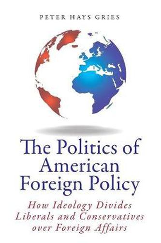 Cover image for The Politics of American Foreign Policy: How Ideology Divides Liberals and Conservatives over Foreign Affairs