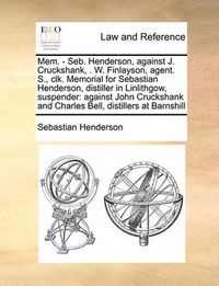 Cover image for Mem. - Seb. Henderson, Against J. Cruckshank, . W. Finlayson, Agent. S., Clk. Memorial for Sebastian Henderson, Distiller in Linlithgow, Suspender