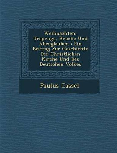 Cover image for Weihnachten: Urspr Nge, Brauche Und Aberglauben: Ein Beitrag Zur Geschichte Der Christlichen Kirche Und Des Deutschen Volkes