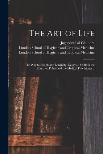 Cover image for The Art of Life; the Way to Health and Longivity. Designed for Both the Educated Public and the Medical Practitioner .. [electronic Resource]