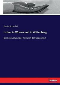 Cover image for Luther in Worms und in Wittenberg: Die Erneuerung der Kirche in der Gegenwart