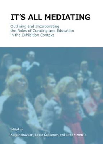 Cover image for It's all Mediating: Outlining and Incorporating the Roles of Curating and Education in the Exhibition Context