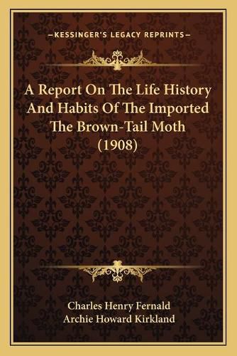 Cover image for A Report on the Life History and Habits of the Imported the Brown-Tail Moth (1908)