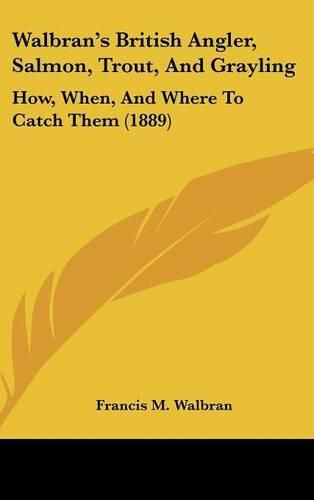 Walbran's British Angler, Salmon, Trout, and Grayling: How, When, and Where to Catch Them (1889)