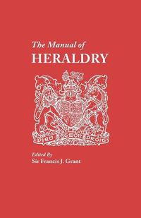 Cover image for The Manual of Heraldry. A Concise Description of the Several Terms Used, and Containg a Dictionary of Every Designation in the Science