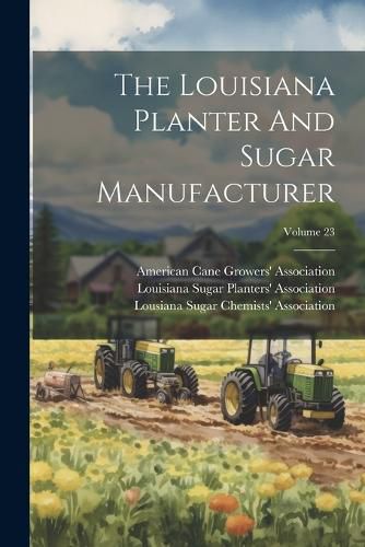 Cover image for The Louisiana Planter And Sugar Manufacturer; Volume 23