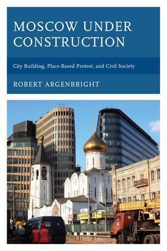 Cover image for Moscow under Construction: City Building, Place-Based Protest, and Civil Society