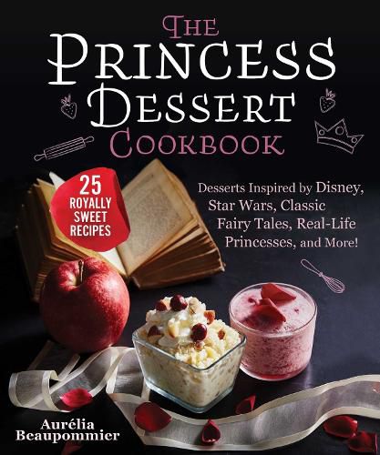 Cover image for The Princess Dessert Cookbook: Desserts Inspired by Disney, Star Wars, Classic Fairy Tales, Real-Life Princesses, and More!