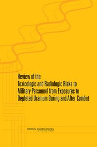 Cover image for Review of Toxicologic and Radiologic Risks to Military Personnel from Exposure to Depleted Uranium During and After Combat