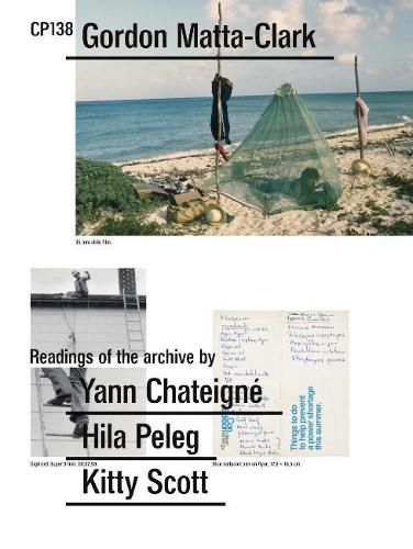 CP138. Gordon Matta-Clark: Selected by Yann Chateigne , Hila Peleg, Kitty Scott