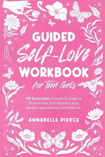 Cover image for Guided Self-Love Workbook for Teen Girls: 101 Exercises Proven to Inspire Shameless Self-Esteem and Build Captivating Confidence