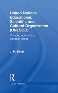 Cover image for United Nations Educational, Scientific, and Cultural Organization (UNESCO): Creating Norms for a Complex World