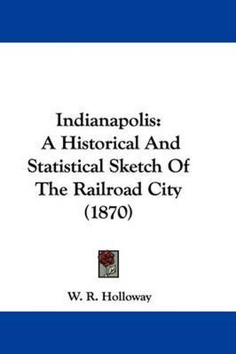 Cover image for Indianapolis: A Historical and Statistical Sketch of the Railroad City (1870)