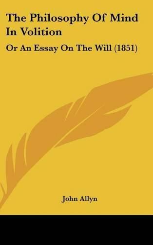 Cover image for The Philosophy of Mind in Volition: Or an Essay on the Will (1851)