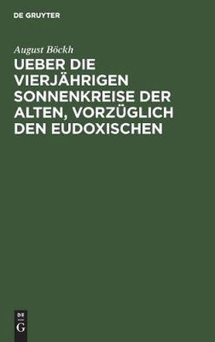 Cover image for Ueber Die Vierjahrigen Sonnenkreise Der Alten, Vorzuglich Den Eudoxischen: Ein Beitrag Zur Geschichte Der Zeitrechnung Und Des Kalenderwesens Der Aegypter, Griechen Und Roemer