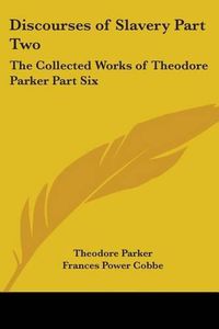 Cover image for Discourses of Slavery Part Two: The Collected Works of Theodore Parker Part Six