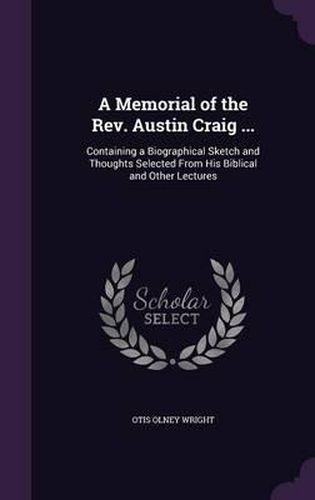 A Memorial of the REV. Austin Craig ...: Containing a Biographical Sketch and Thoughts Selected from His Biblical and Other Lectures