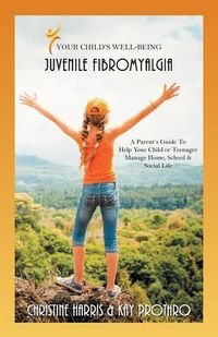 Cover image for Your Child's Well-Being - Juvenile Fibromyalgia: A Parent's Guide to Help Your Child or Teenager Manage Home, School & Social Life