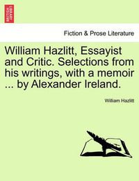 Cover image for William Hazlitt, Essayist and Critic. Selections from his writings, with a memoir ... by Alexander Ireland.